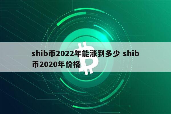 shib币三年后价格(shib币几年可以炒起来)
