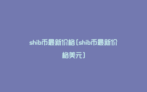shib币6千(shib币值不值得买)