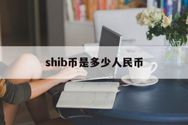 shib币是多少人民币的简单介绍