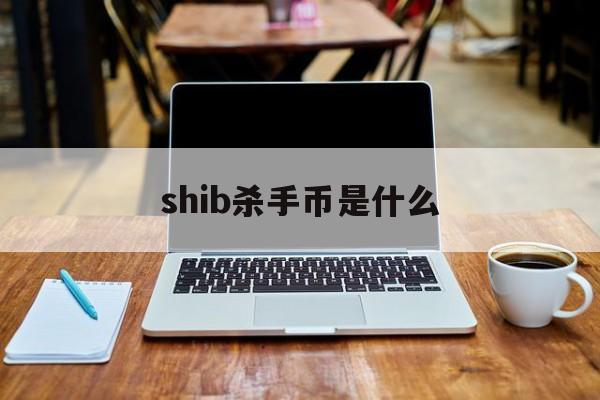 shib杀手币是什么(shib币最新价格人民币)